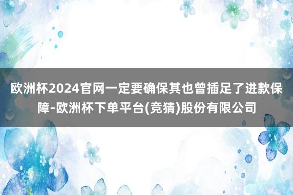 欧洲杯2024官网一定要确保其也曾插足了进款保障-欧洲杯下单平台(竞猜)股份有限公司