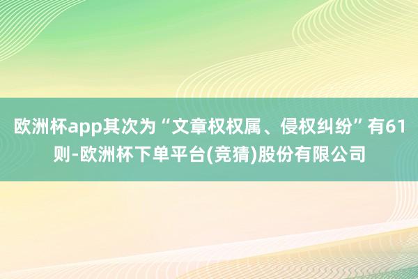 欧洲杯app其次为“文章权权属、侵权纠纷”有61则-欧洲杯下单平台(竞猜)股份有限公司