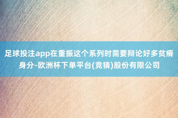 足球投注app在重振这个系列时需要辩论好多贫瘠身分-欧洲杯下单平台(竞猜)股份有限公司