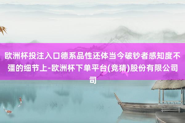 欧洲杯投注入口德系品性还体当今破钞者感知度不彊的细节上-欧洲杯下单平台(竞猜)股份有限公司