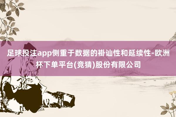 足球投注app侧重于数据的褂讪性和延续性-欧洲杯下单平台(竞猜)股份有限公司