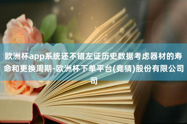 欧洲杯app系统还不错左证历史数据考虑器材的寿命和更换周期-欧洲杯下单平台(竞猜)股份有限公司