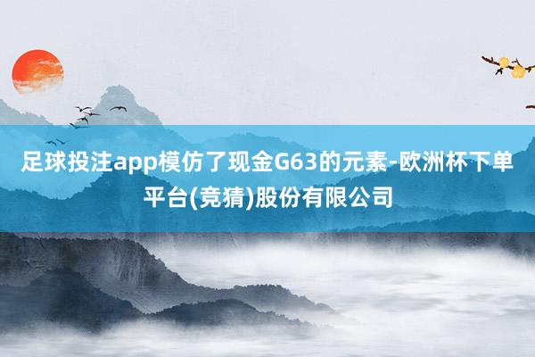 足球投注app模仿了现金G63的元素-欧洲杯下单平台(竞猜)股份有限公司