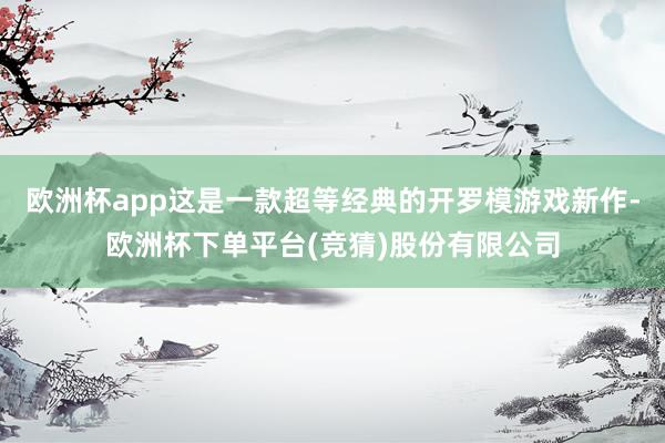 欧洲杯app这是一款超等经典的开罗模游戏新作-欧洲杯下单平台(竞猜)股份有限公司