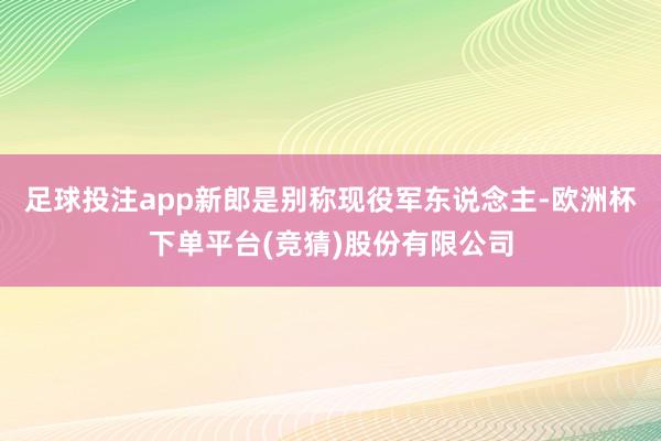 足球投注app新郎是别称现役军东说念主-欧洲杯下单平台(竞猜)股份有限公司