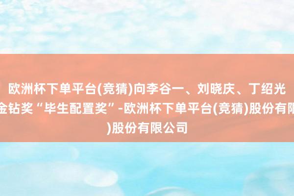 欧洲杯下单平台(竞猜)向李谷一、刘晓庆、丁绍光颁发金钻奖“毕生配置奖”-欧洲杯下单平台(竞猜)股份有限公司