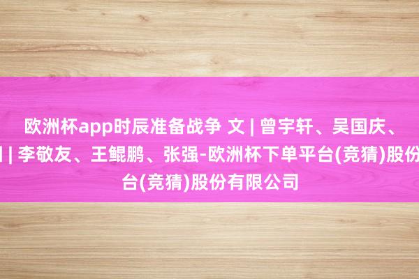 欧洲杯app时辰准备战争 　　文 | 曾宇轩、吴国庆、梁俊康 　　图 | 李敬友、王鲲鹏、张强-欧洲杯下单平台(竞猜)股份有限公司